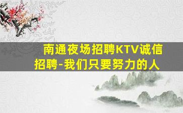 南通夜场招聘KTV诚信招聘-我们只要努力的人